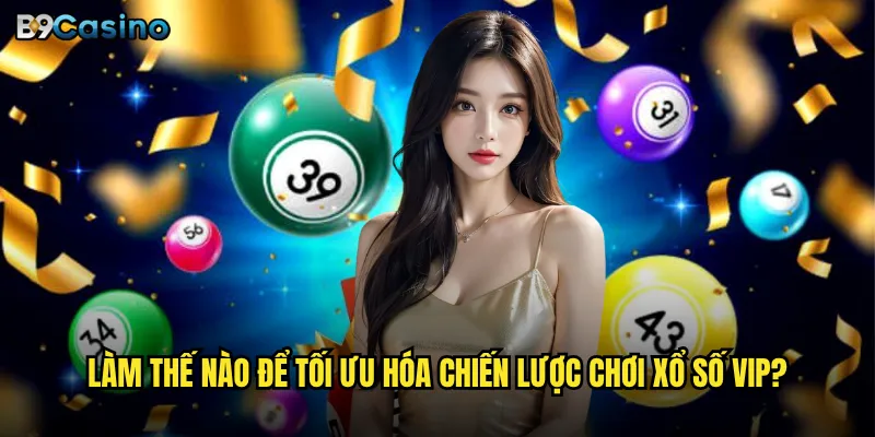 Làm thế nào để tối ưu hóa chiến lược chơi xổ số VIP?