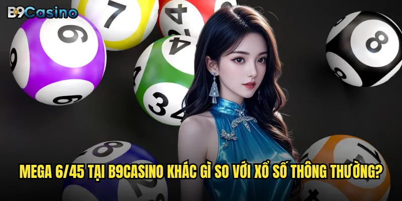 Mega 6/45 B9casino có thể thay đổi cuộc đời bạn không? 2 Mega 6/45 tại B9casino khác gì so với xổ số thông thường?