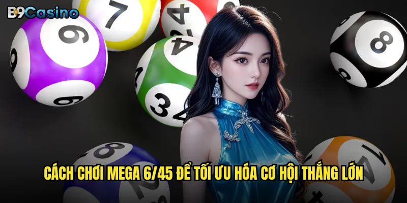 Mega 6/45 B9casino có thể thay đổi cuộc đời bạn không? 3 Cách chơi Mega 6/45 để tối ưu hóa cơ hội thắng lớn