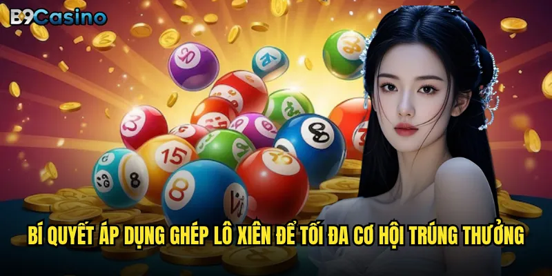 Chơi Mega 6/55 tại B9casino có thực sự dễ thắng? 3 Bí quyết áp dụng ghép lô xiên để tối đa cơ hội trúng thưởng