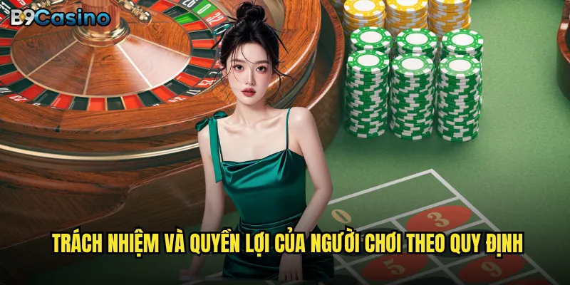 Điều khoản điều kiện B9casino có công bằng cho người chơi không? 2 Trách nhiệm và quyền lợi của người chơi theo quy định