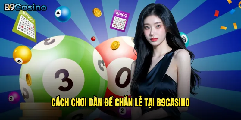 Dàn đề chẵn lẻ tại B9casino có thật sự hiệu quả? 2 Cách chơi dàn đề chẵn lẻ tại B9casino