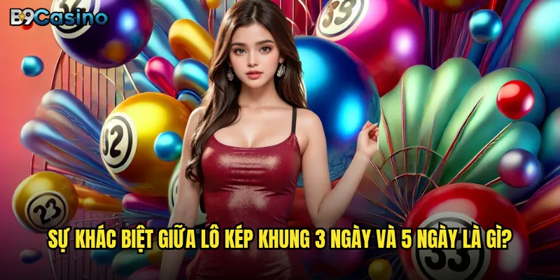 Lô kép khung 3 ngày tại B9casino có phù hợp cho người mới? 3 Sự khác biệt giữa lô kép khung 3 ngày và 5 ngày là gì?