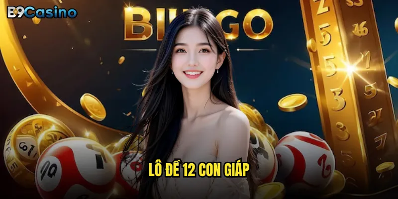 Lô đề 12 con giáp tại B9casino có gì đặc biệt? 10 Lô đề 12 con giáp