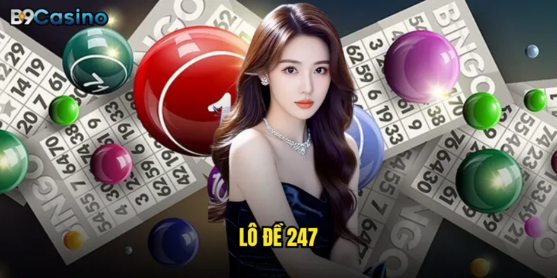 Lô đề 247 tại B9casino có phải lựa chọn tốt nhất? 5 lô đề 247