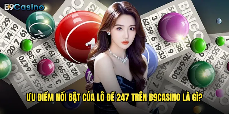 Lô đề 247 tại B9casino có phải lựa chọn tốt nhất? 3 Ưu điểm nổi bật của lô đề 247 trên B9casino là gì?