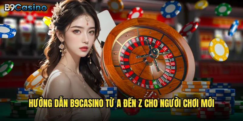 Hướng dẫn B9casino có dễ hiểu cho người mới bắt đầu không? 2 Hướng dẫn B9casino từ A đến Z cho người chơi mới