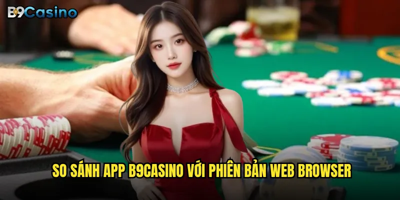 Tải app B9casino có mang lại trải nghiệm tốt hơn web không? 3 So sánh app B9casino với phiên bản web browser