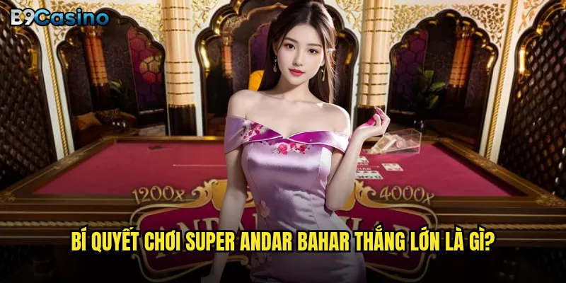 Super Andar Bahar B9casino Có Gì Hấp Dẫn Hơn Phiên Bản Truyền Thống? 3 Bí quyết chơi Super Andar Bahar thắng lớn là gì?