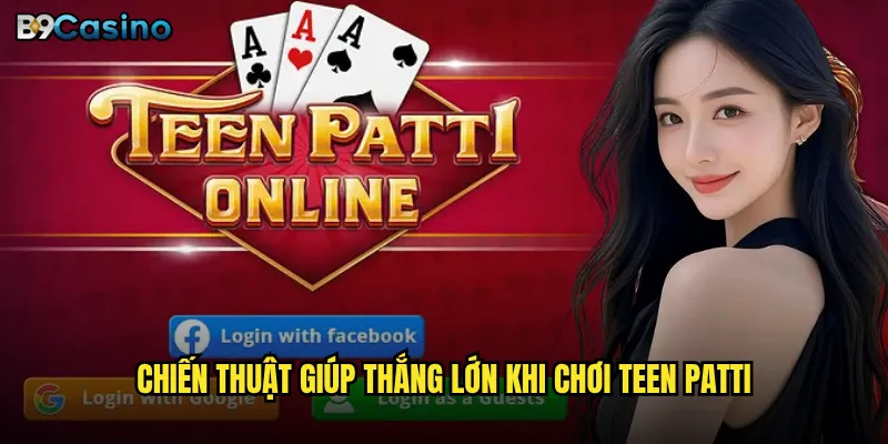 Teen Patti B9casino Có Phải Trò Chơi Bài Được Ưa Chuộng Nhất? 3 Chiến thuật giúp thắng lớn khi chơi Teen Patti
