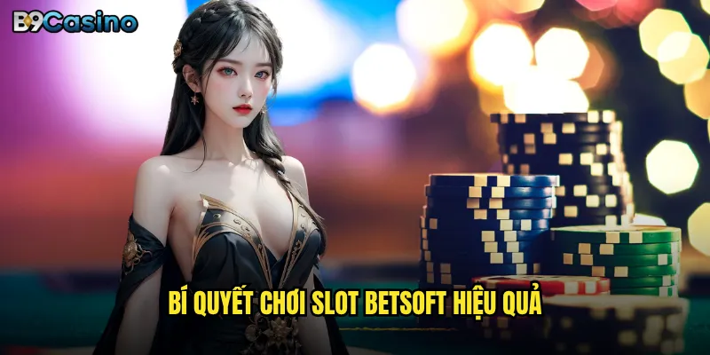 BetSoft B9casino Có Phải Là Nhà Cung Cấp Slot Hàng Đầu? 3 Bí quyết chơi slot BetSoft hiệu quả