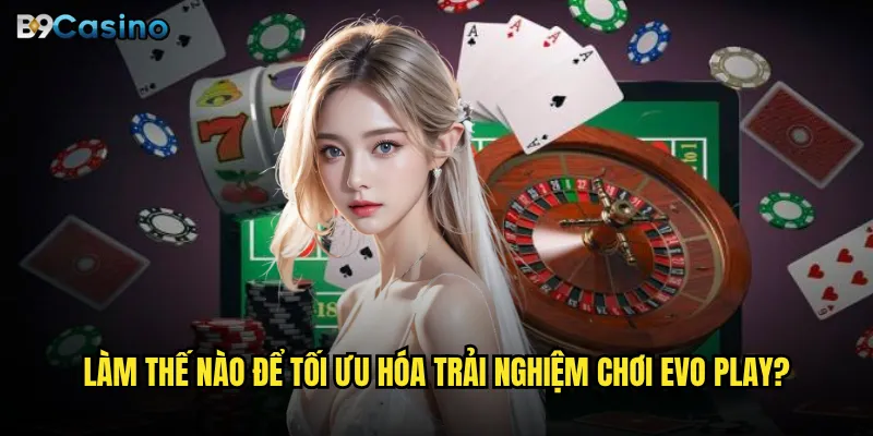 Tại sao Evo Play tại B9casino lại thu hút hàng triệu game thủ Việt Nam? 3 Làm thế nào để tối ưu hóa trải nghiệm chơi Evo Play?